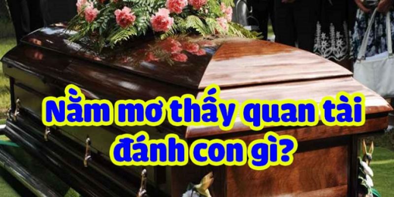 Nằm mơ thấy quan tài đánh số gì nhanh trúng lớn?