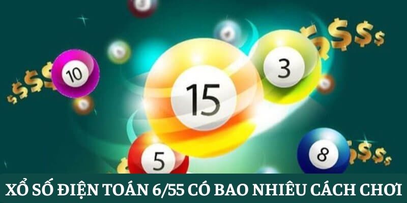 Xổ số điện toán 6/55 có bao nhiêu cách chơi